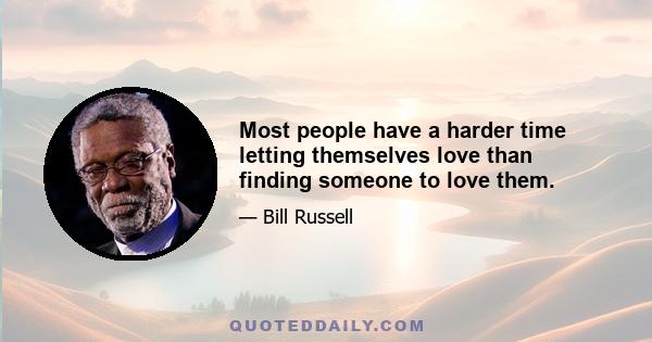 Most people have a harder time letting themselves love than finding someone to love them.