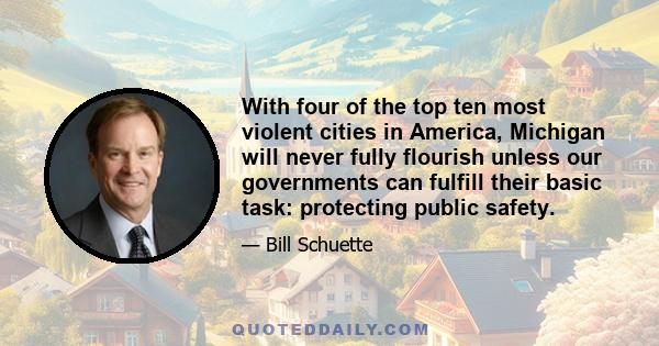 With four of the top ten most violent cities in America, Michigan will never fully flourish unless our governments can fulfill their basic task: protecting public safety.