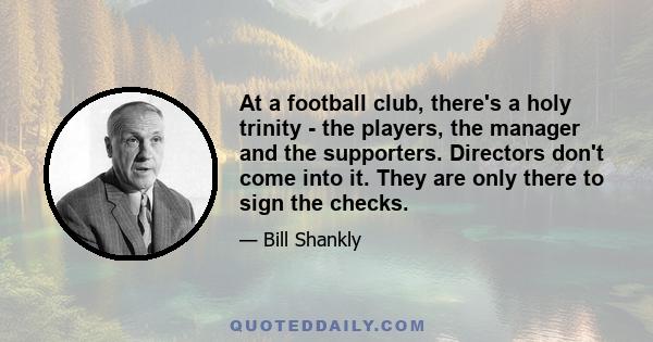 At a football club, there's a holy trinity - the players, the manager and the supporters. Directors don't come into it. They are only there to sign the checks.