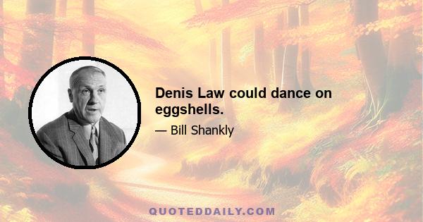 Denis Law could dance on eggshells.