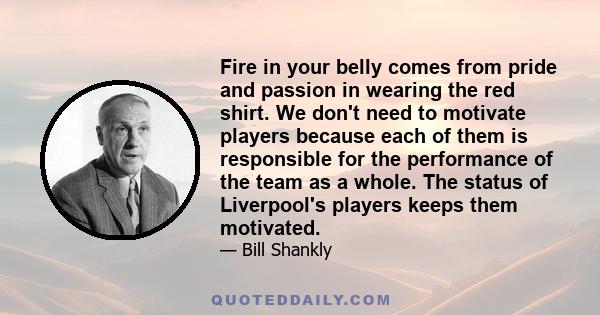 Fire in your belly comes from pride and passion in wearing the red shirt. We don't need to motivate players because each of them is responsible for the performance of the team as a whole. The status of Liverpool's