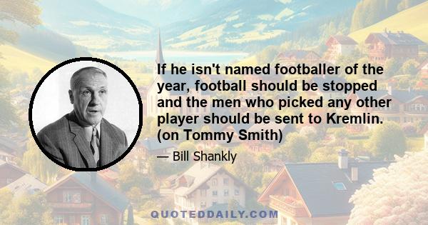 If he isn't named footballer of the year, football should be stopped and the men who picked any other player should be sent to Kremlin. (on Tommy Smith)