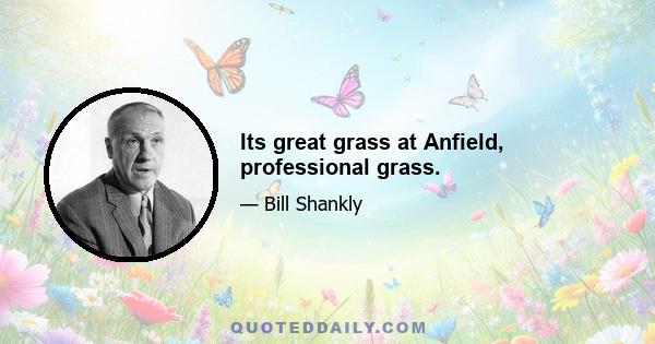 Its great grass at Anfield, professional grass.