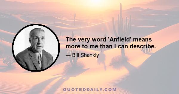 The very word 'Anfield' means more to me than I can describe.