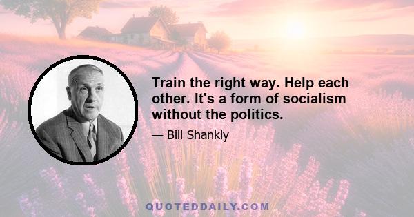 Train the right way. Help each other. It's a form of socialism without the politics.