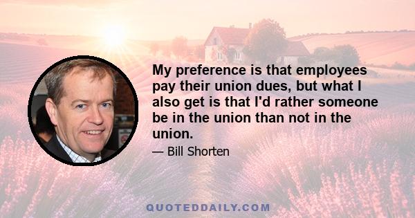 My preference is that employees pay their union dues, but what I also get is that I'd rather someone be in the union than not in the union.