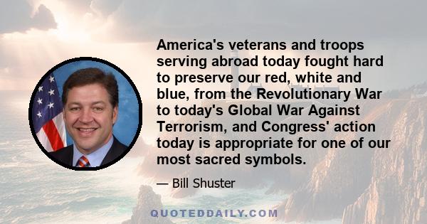 America's veterans and troops serving abroad today fought hard to preserve our red, white and blue, from the Revolutionary War to today's Global War Against Terrorism, and Congress' action today is appropriate for one