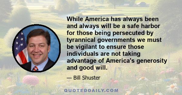 While America has always been and always will be a safe harbor for those being persecuted by tyrannical governments we must be vigilant to ensure those individuals are not taking advantage of America's generosity and