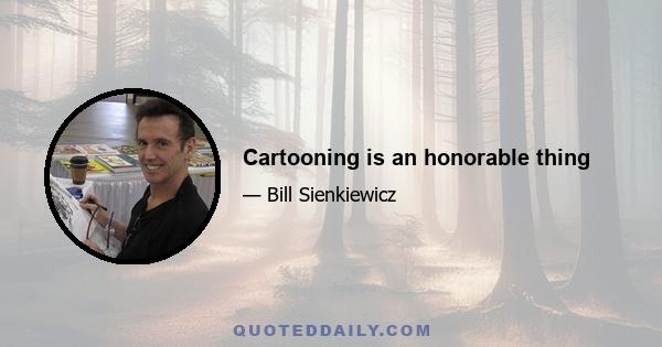 Cartooning is an honorable thing