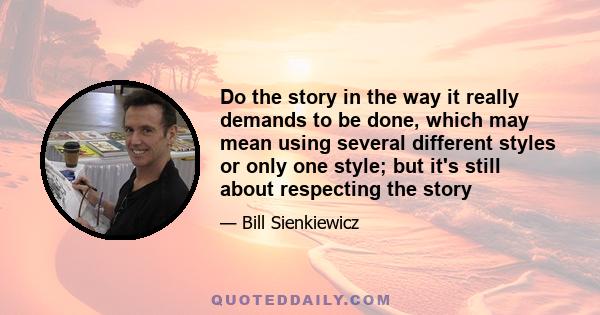 Do the story in the way it really demands to be done, which may mean using several different styles or only one style; but it's still about respecting the story