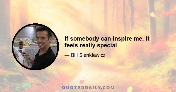 If somebody can inspire me, it feels really special