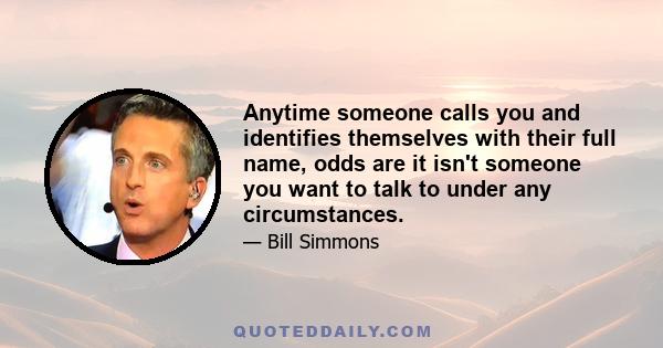 Anytime someone calls you and identifies themselves with their full name, odds are it isn't someone you want to talk to under any circumstances.