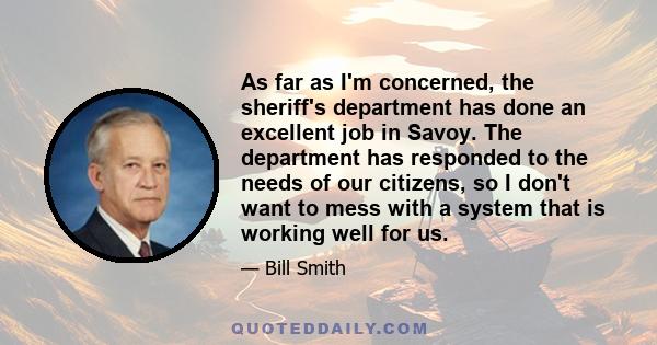 As far as I'm concerned, the sheriff's department has done an excellent job in Savoy. The department has responded to the needs of our citizens, so I don't want to mess with a system that is working well for us.