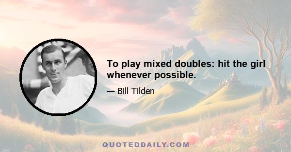 To play mixed doubles: hit the girl whenever possible.