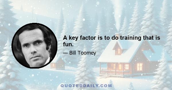 A key factor is to do training that is fun.