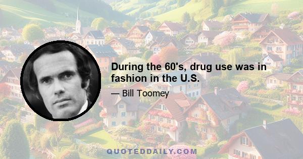 During the 60's, drug use was in fashion in the U.S.