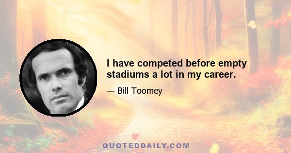 I have competed before empty stadiums a lot in my career.