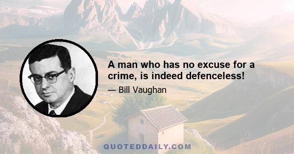 A man who has no excuse for a crime, is indeed defenceless!