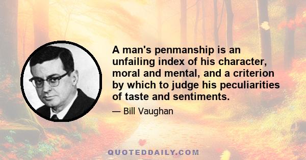 A man's penmanship is an unfailing index of his character, moral and mental, and a criterion by which to judge his peculiarities of taste and sentiments.