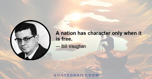 A nation has character only when it is free.