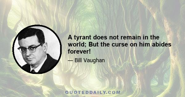 A tyrant does not remain in the world; But the curse on him abides forever!