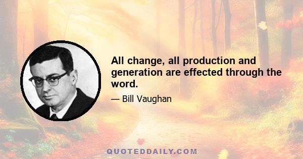 All change, all production and generation are effected through the word.