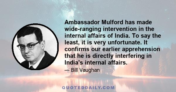 Ambassador Mulford has made wide-ranging intervention in the internal affairs of India. To say the least, it is very unfortunate. It confirms our earlier apprehension that he is directly interfering in India's internal