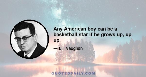 Any American boy can be a basketball star if he grows up, up, up.