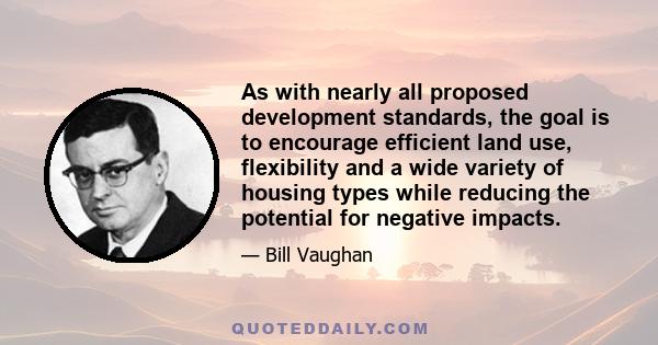 As with nearly all proposed development standards, the goal is to encourage efficient land use, flexibility and a wide variety of housing types while reducing the potential for negative impacts.