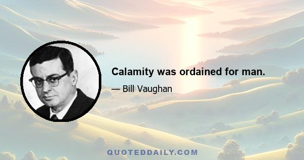 Calamity was ordained for man.