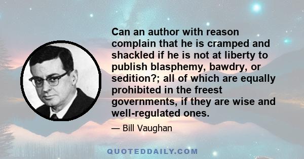 Can an author with reason complain that he is cramped and shackled if he is not at liberty to publish blasphemy, bawdry, or sedition?; all of which are equally prohibited in the freest governments, if they are wise and