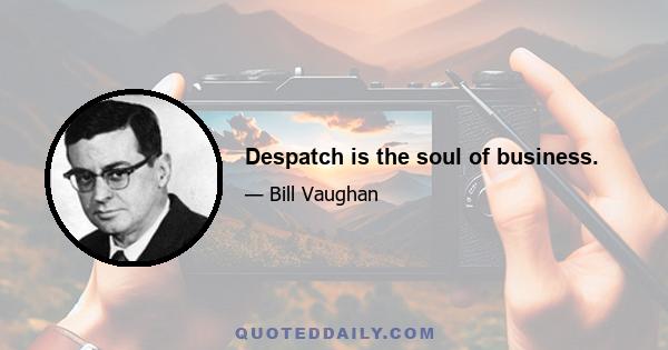 Despatch is the soul of business.