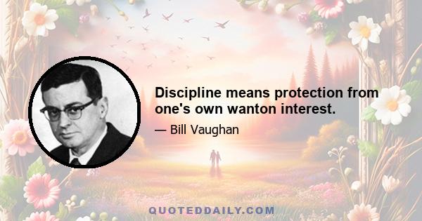 Discipline means protection from one's own wanton interest.