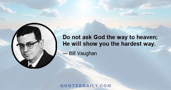 Do not ask God the way to heaven; He will show you the hardest way.