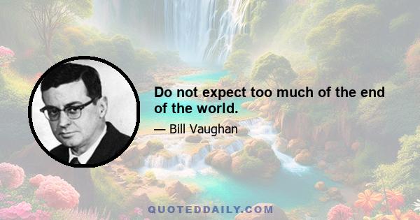 Do not expect too much of the end of the world.