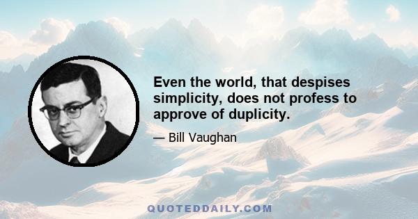 Even the world, that despises simplicity, does not profess to approve of duplicity.