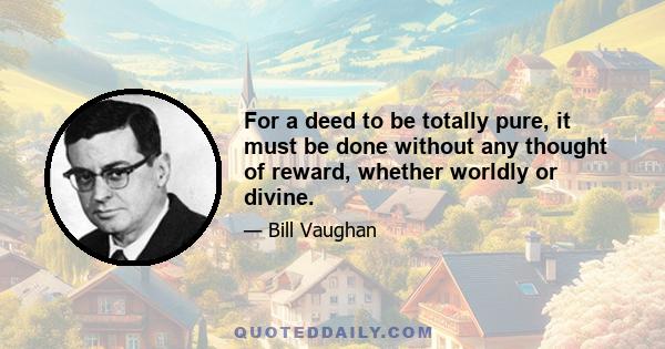 For a deed to be totally pure, it must be done without any thought of reward, whether worldly or divine.