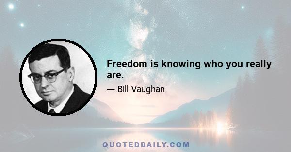 Freedom is knowing who you really are.