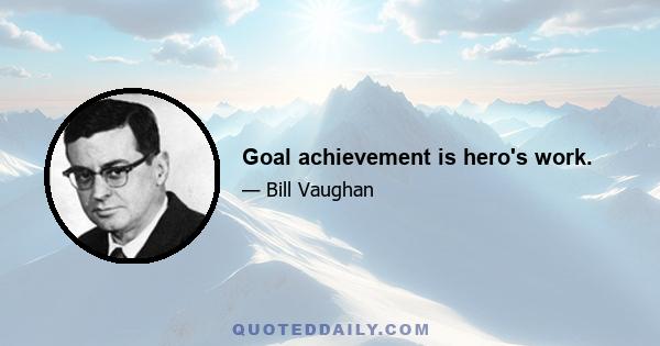 Goal achievement is hero's work.