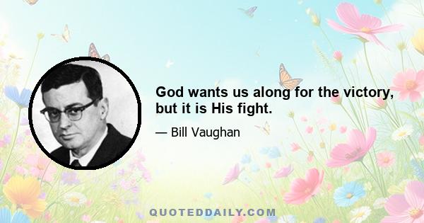 God wants us along for the victory, but it is His fight.