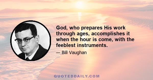 God, who prepares His work through ages, accomplishes it when the hour is come, with the feeblest instruments.