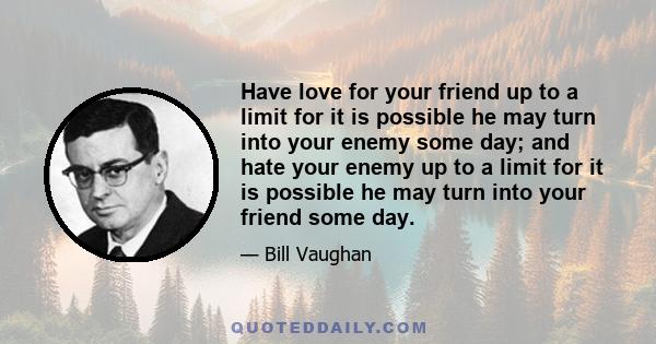 Have love for your friend up to a limit for it is possible he may turn into your enemy some day; and hate your enemy up to a limit for it is possible he may turn into your friend some day.