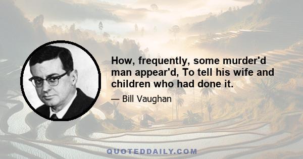 How, frequently, some murder'd man appear'd, To tell his wife and children who had done it.