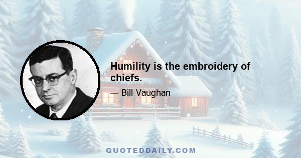 Humility is the embroidery of chiefs.