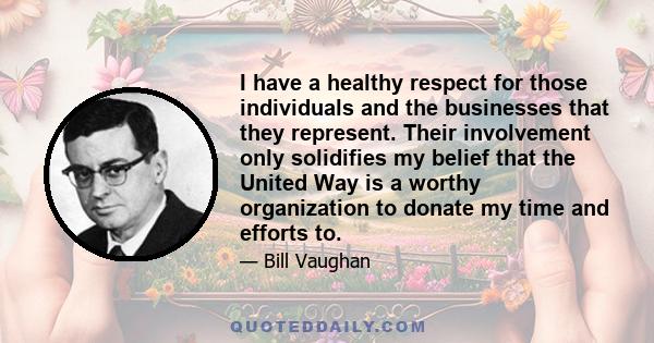 I have a healthy respect for those individuals and the businesses that they represent. Their involvement only solidifies my belief that the United Way is a worthy organization to donate my time and efforts to.