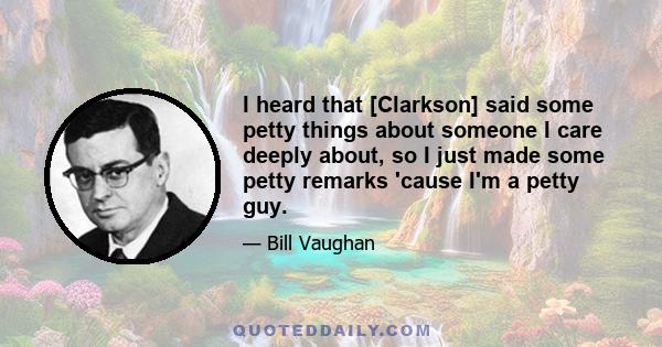 I heard that [Clarkson] said some petty things about someone I care deeply about, so I just made some petty remarks 'cause I'm a petty guy.