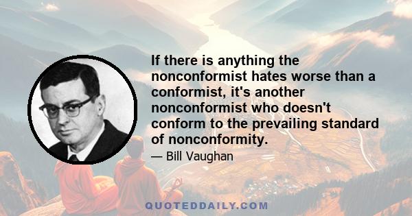 If there is anything the nonconformist hates worse than a conformist, it's another nonconformist who doesn't conform to the prevailing standard of nonconformity.