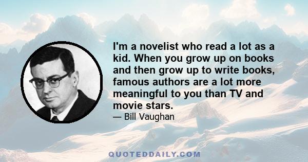 I'm a novelist who read a lot as a kid. When you grow up on books and then grow up to write books, famous authors are a lot more meaningful to you than TV and movie stars.