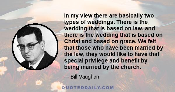 In my view there are basically two types of weddings. There is the wedding that is based on law, and there is the wedding that is based on Christ and based on grace. We felt that those who have been married by the law,