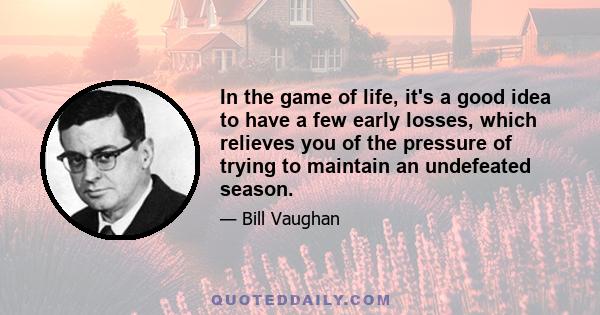 In the game of life, it's a good idea to have a few early losses, which relieves you of the pressure of trying to maintain an undefeated season.